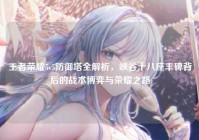 王者荣耀5v5防御塔全解析，峡谷十八座丰碑背后的战术博弈与荣耀之路