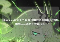 侠盗Steam怎么下？从零开始的洛圣都畅玩终极指南steam怎么下侠盗飞车
