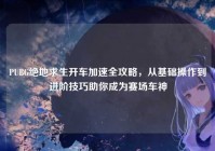 PUBG绝地求生开车加速全攻略，从基础操作到进阶技巧助你成为赛场车神