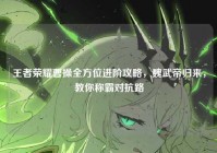 王者荣耀曹操全方位进阶攻略，魏武帝归来，教你称霸对抗路