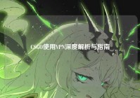 CSGO使用VPN深度解析与指南