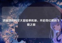 逆战塔防时空大冒险单机版，开启奇幻塔防下载之旅