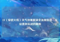 CF（穿越火线）天气效果取消全流程指南，从设置到实战的解析