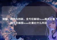 荣耀、博弈与创新，全方位解读Steam相关比赛的生态版图steam比赛比什么内容