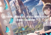 战力狂飙，萌宠出击！逆战2022新宠物活动深度解析与实战攻略