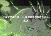 印花艺术再升级：2024年度最佳游戏皮肤设计盘点