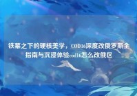 铁幕之下的硬核美学，COD16深度改俄罗斯全指南与沉浸体验cod16怎么改俄区
