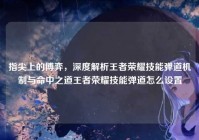 指尖上的博弈，深度解析王者荣耀技能弹道机制与命中之道王者荣耀技能弹道怎么设置