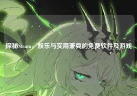 探秘Steam，娱乐与实用兼具的免费软件及游戏