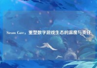 Steam Care，重塑数字游戏生态的温度与责任