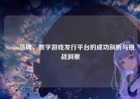 Steam品牌，数字游戏发行平台的成功剖析与挑战洞察