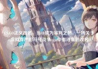 CS:GO正义改名，当ID成为审判之剑，一场关于虚拟尊严的符号战争csgo中有诗意的改名