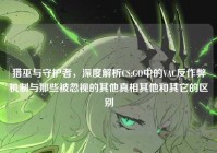 猎巫与守护者，深度解析CS:GO中的VAC反作弊机制与那些被忽视的其他真相其他和其它的区别