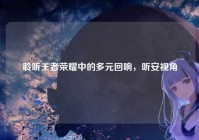 聆听王者荣耀中的多元回响，听安视角