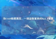 当CS:GO极度真实，一场没有重来的Rush B噩梦