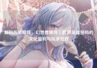 解码历史暗线，幻想曹操传〉隐藏英雄密码的文化密码与玩家狂欢