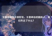 王者荣耀找不到好友，王者峡谷的隐形人，我们失去了什么？