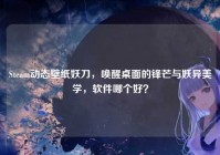Steam动态壁纸妖刀，唤醒桌面的锋芒与妖异美学，软件哪个好？