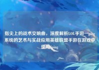 指尖上的战术交响曲，深度解析LOL手游一ping系统的艺术与实战应用英雄联盟手游在游戏中使用1ping