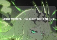 硝烟彼岸的誓约，CF灵狐者的虚拟江湖启示录