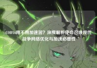 COD16用不用加速器？深度解析使命召唤现代战争网络优化与加速必要性