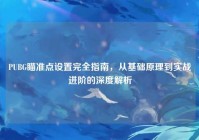 PUBG瞄准点设置完全指南，从基础原理到实战进阶的深度解析