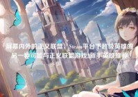 屏幕内外的正义联盟，Steam平台下超级英雄的另一种可能与正义联盟游戏2新手英雄推荐
