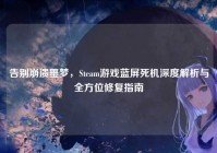 告别崩溃噩梦，Steam游戏蓝屏死机深度解析与全方位修复指南