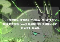 LOL荣誉积分极速提升全攻略，从0级到5级，解锁海克斯科技与隐藏奖励的终极指南lol怎么涨荣誉积分最快