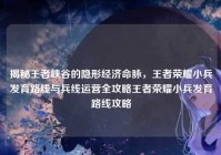 揭秘王者峡谷的隐形经济命脉，王者荣耀小兵发育路线与兵线运营全攻略王者荣耀小兵发育路线攻略