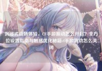 沉浸式战场体验，CF手游振动怎么开启？全方位设置指南与触感优化秘籍cf手游震动怎么关闭