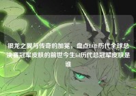 银龙之翼与传奇的加冕，盘点LOL历代全球总决赛冠军皮肤的前世今生lol历代总冠军皮肤是谁