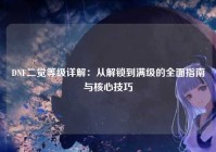 DNF二觉等级详解：从解锁到满级的全面指南与核心技巧