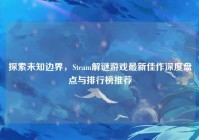 探索未知边界，Steam解谜游戏最新佳作深度盘点与排行榜推荐