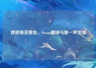 跨越语言壁垒，Steam翻译与那一声加油