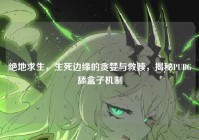 绝地求生，生死边缘的贪婪与救赎，揭秘PUBG舔盒子机制