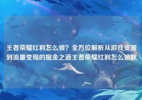 王者荣耀红利怎么领？全方位解析从游戏资源到流量变现的掘金之道王者荣耀红利怎么领取