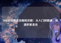 DNF冰洁师高效搬砖攻略：从入门到精通，快速积累金币