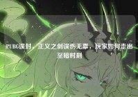 PUBG误封，正义之剑误伤无辜，玩家如何走出至暗时刻