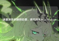 迷雾深处的钢铁巨兽，蒸汽码头Steam Warframe