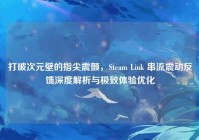 打破次元壁的指尖震颤，Steam Link 串流震动反馈深度解析与极致体验优化