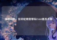 深度剖析，在印尼用宽带玩CS:GO是否卡顿