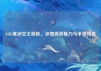 LOL寒冰女王皮肤，冰雪传奇魅力与手感排名