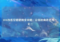 DNF改名空格使用全攻略：让你的角色名独一无二