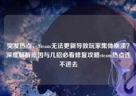 突发热点，Steam无法更新导致玩家集体崩溃？深度解析原因与几招必看修复攻略steam热点连不进去