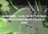 暴利副业揭秘，PUBG怎么在IG卖？从零开始打造你的绝地求生皮肤交易帝国pubg怎么在steam卖东西