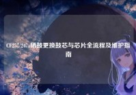 CF257/247a硒鼓更换鼓芯与芯片全流程及维护指南