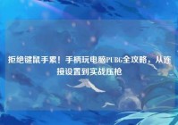 拒绝键鼠手累！手柄玩电脑PUBG全攻略，从连接设置到实战压枪