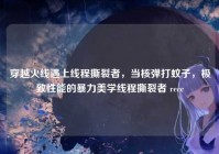 穿越火线遇上线程撕裂者，当核弹打蚊子，极致性能的暴力美学线程撕裂者 recc