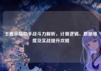 王者荣耀助手战斗力解析，计算逻辑、数据维度及实战提升攻略